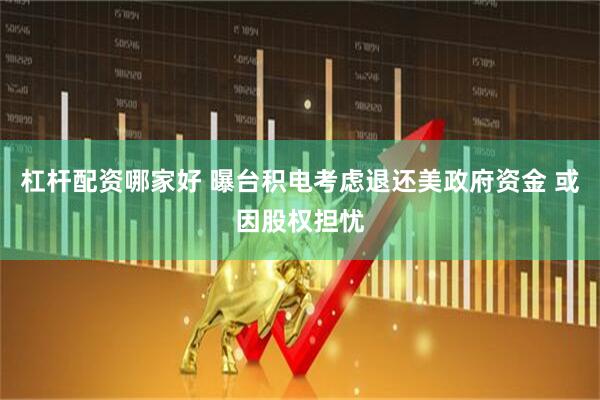 杠杆配资哪家好 曝台积电考虑退还美政府资金 或因股权担忧