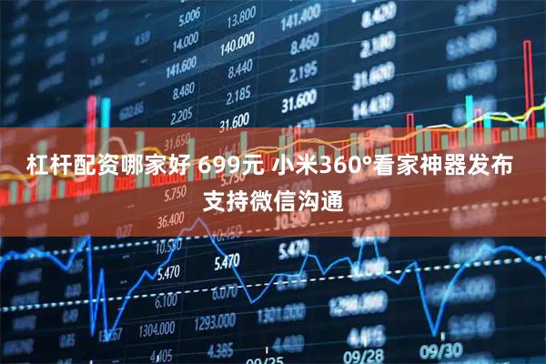 杠杆配资哪家好 699元 小米360°看家神器发布 支持微信沟通