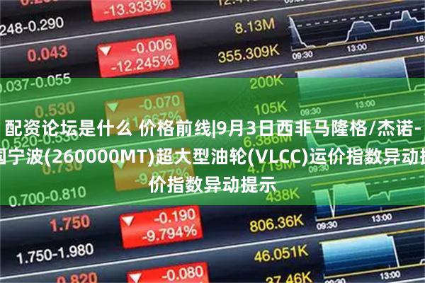 配资论坛是什么 价格前线|9月3日西非马隆格/杰诺-中国宁波(260000MT)超大型油轮(VLCC)运价指数异动提示
