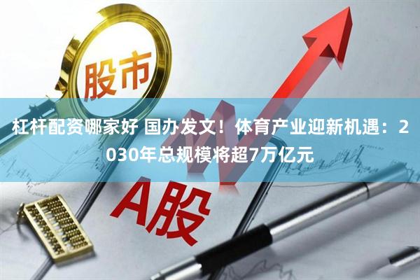 杠杆配资哪家好 国办发文！体育产业迎新机遇：2030年总规模将超7万亿元
