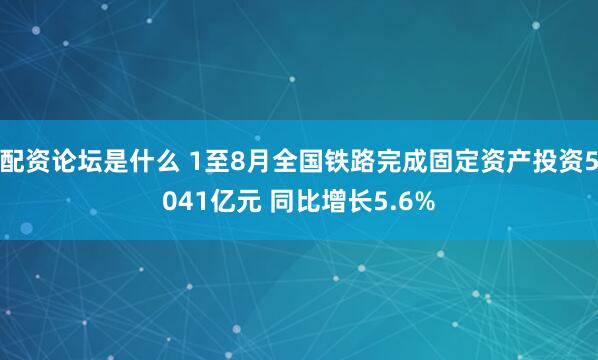 配资论坛是什么 1至8月全国铁路完成固定资产投资5041亿元 同比增长5.6%