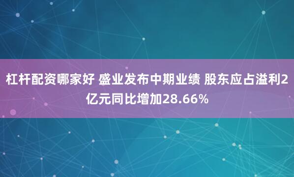 杠杆配资哪家好 盛业发布中期业绩 股东应占溢利2亿元同比增加28.66%