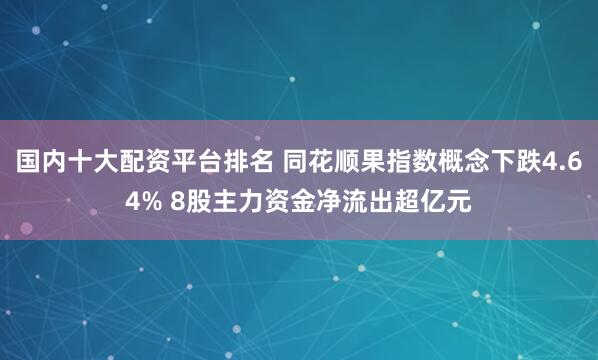 国内十大配资平台排名 同花顺果指数概念下跌4.64% 8股主力资金净流出超亿元