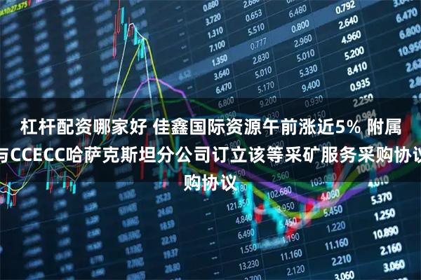 杠杆配资哪家好 佳鑫国际资源午前涨近5% 附属与CCECC哈萨克斯坦分公司订立该等采矿服务采购协议