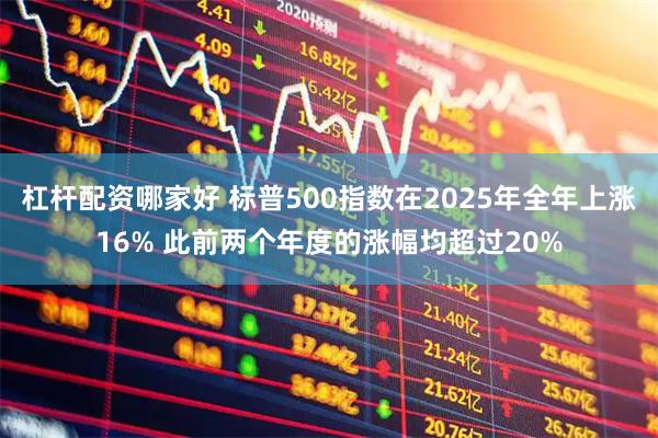 杠杆配资哪家好 标普500指数在2025年全年上涨16% 此前两个年度的涨幅均超过20%