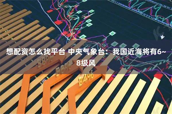 想配资怎么找平台 中央气象台:我国近海将有6~8级风